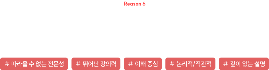 Reason 6 따라올 수 없는 전문성과 논리적/직관적인 강의로 추상적 개념을 구체적으로 이해시켜드립니다.