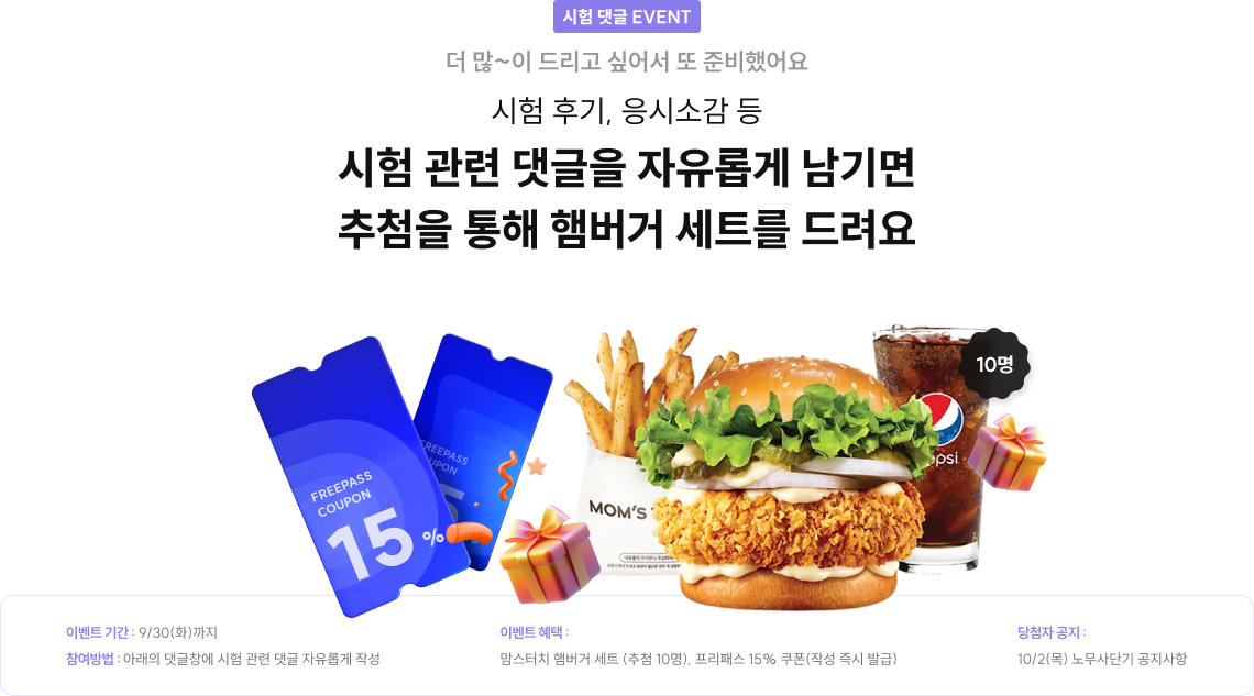 시험 댓글 EVENT 더 많~이 드리고 싶어서 또 준비했어요 시험 후기, 응시소감 등 시험 관련 댓글을 자유롭게 남기면 추첨을 통해 햄버거 세트를 드려요