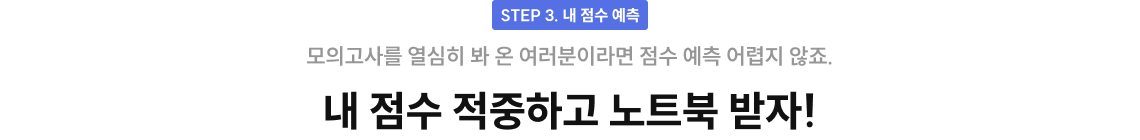 STEP 3. 내 점수 예측 모의고사를 열심히 봐 온 여러분이라면 점수 예측 어렵지 않죠. 내 점수 적중하고 노트북 받자!