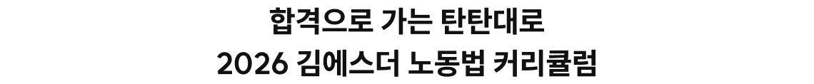 끝나고 후회 말고 지금부터 따라오세요! 합격으로 가는 탄탄대로 2026 김에스더 노동법 커리큘럼