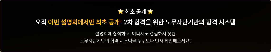 최초공개 오직 이번 설명회에서만 최초 공개! 2차 합격을 위한 노무사단기만의 합격 시스템