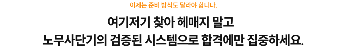 여기저기 찾아 헤매지 말고 노무사단기의 검증된 시스템으로 합격에만 집중하세요.