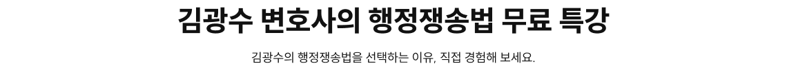 김광수 변호사의 행정쟁송법 무료 특강 김광수의 행정쟁송법을 선택하는 이유, 직접 경험해 보세요.