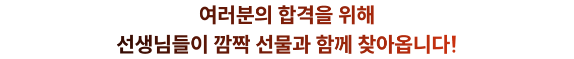 여러분의 합격을 위해 선생님들이 깜짝 선물과 함께 찾아옵니다!