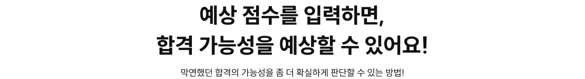 예상 점수를 입력하면, 합격 가능성을 예상할 수 있어요!