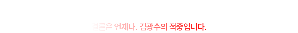 결론은 언제나, 김광수의 적중입니다.