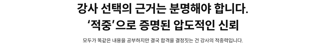 강사 선택의 근거는 분명해야 합니다. ‘적중’으로 증명된 압도적인 신뢰 모두가 똑같은 내용을 공부하지만 결국 합격을 결정짓는 건 강사의 적중력입니다.