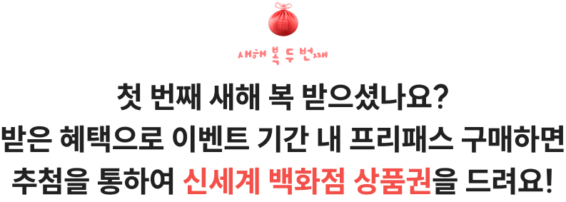 첫 번째 새해 복 받으셨나요? 받은 혜택으로 이벤트 기간 내 프리패스 구매하면 추첨을 통하여 신세계 백화점 상품권을 드려요!
