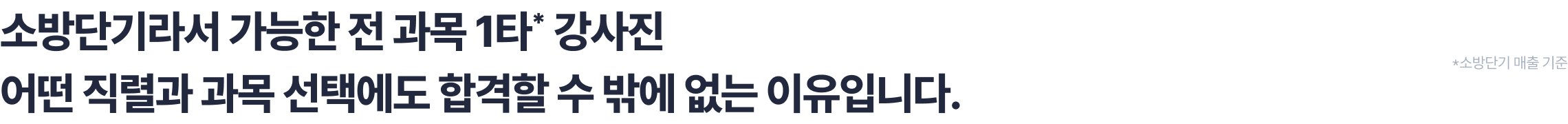 소방단기라서 가능한 전 과목 1타* 강사진 어떤 직렬과 과목 선택에도 합격할 수 밖에 없는 이유입니다.