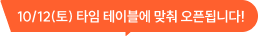 10/12(토) 8:55 / 13:55 오픈됩니다!