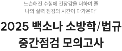 느슨해진 수험에 긴장감을 더하여 줄 나의 실력 점검의 시간이 다가온다! 2025 백소나 소방학/법규 중간점검 모의고사