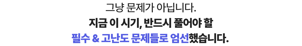 그냥 문제가 아닙니다. 지금 이 시기, 반드시 풀어야 할 필수 & 고난도 문제들로 엄선했습니다.