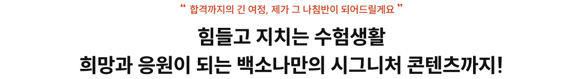 “합격까지의 긴 여정, 제가 그 나침반이 되어드릴게요” 힘들고 지치는 수험생활 희망과 응원이 되는 백소나만의 시그니처 콘텐츠까지!