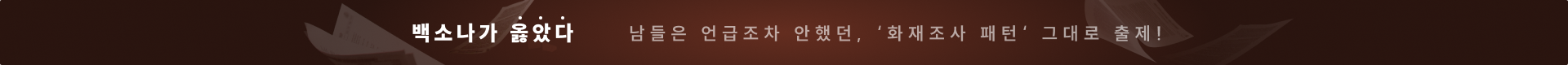 백소나가 옳았다 남들은 언급조차 안했던, ‘화재조사 패턴‘ 그대로 출제!