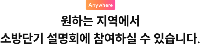 원하는 지역에서 소방단기 설명회에 참여하실 수 있습니다.