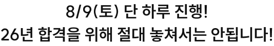 8/2(토) 단 하루 진행! 26년 합격을 위해 절대 놓쳐서는 안됩니다!