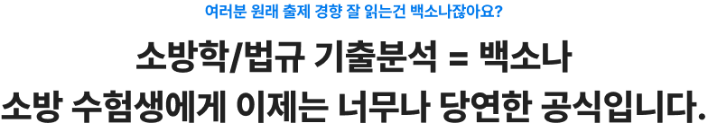 여러분 원래 출제 경향 잘 읽는건 백소나잖아요? 소방학/법규 기출분석 = 백소나 소방 수험생에게 이제는 너무나 당연한 공식입니다.