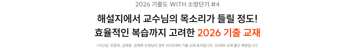 2026 기출도 WITH 소방단기 #4 해설지에서 교수님의 목소리가 들릴 정도! 효율적인 복습까지 고려한 2026 기출 교재 *백소나, 이근상, 민준호, 한수성, 김태윤, 임재희 선생님의 경우 2025 대비 기출교재입니다. 2026 교재 출간 예정입니다.