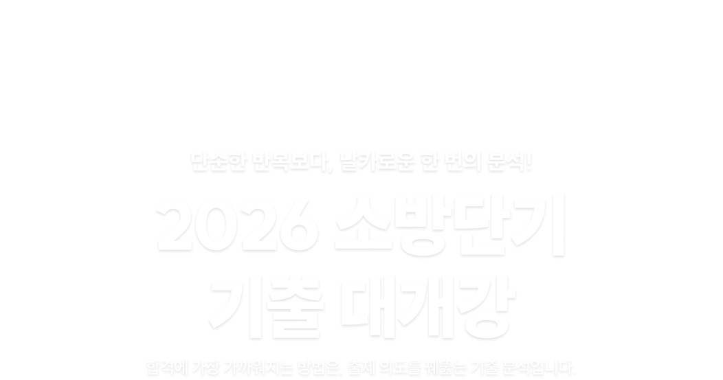 단순한 반복보다, 날카로운 한 번의 분석! 2026 소방단기 기출 대개강 합격에 가장 가까워지는 방법은, 출제 의도를 꿰뚫는 기출 분석입니다.