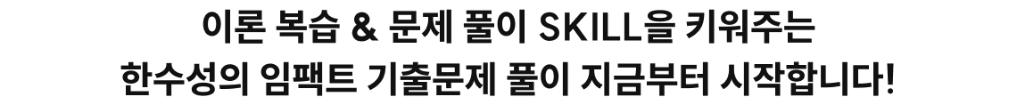 이론 복습 & 문제 풀이 SKILL을 키워주는 한수성의 임팩트 기출문제 풀이 지금부터 시작합니다!