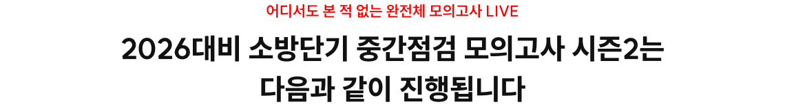 어디서도 본 적 없는 완전체 모의고사 LIVE 2026대비 소방단기 중간점검 모의고사 시즌2는 다음과 같이 진행됩니다
