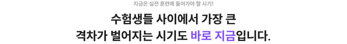 지금은 실전 훈련에 들어가야 할 시기! 수험생들 사이에서 가장 큰 격차가 벌어지는 시기도 바로 지금입니다.