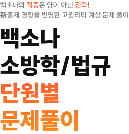 백소나의 적중은 양이 아닌 전략! 新출제 경향을 반영한 고퀄리티 예상 문제 풀이 백소나 소방학/법규 SIGNITURE CONTENT 단원별 문제풀이