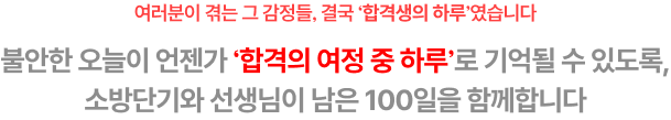 불안한 오늘이 언젠가 ‘합격의 여정 중 하루’로 기억될 수 있도록, 소방단기와 선생님이 남은 100일을 함께합니다
