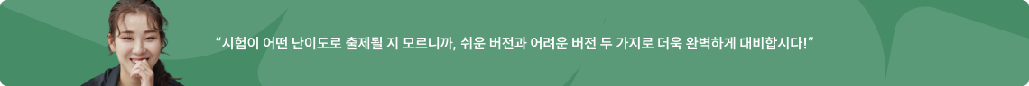 “시험이 어떤 난이도로 출제될 지 모르니까, 쉬운 버전과 어려운 버전 두 가지로 더욱 완벽하게 대비합시다!”