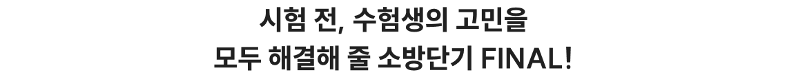 시험 전, 수험생의 고민을 모두 해결해 줄 소방단기 FINAL!