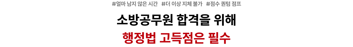 #얼마 남지 않은 시간   #더 이상 지체 불가   #점수 퀀텀 점프 소방공무원 합격을 위해 행정법 고득점은 필수