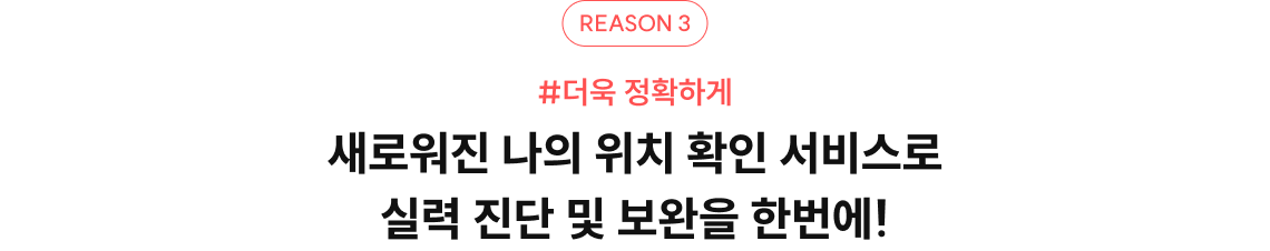 reason3. 더욱 정확하게 새로워진 나의 위치 확인 서비스로 실력 진단 및 보완을 한번에!