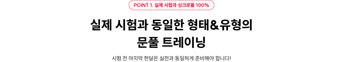 point1. 실제 시험과 싱크로율 100% 실제 시험과 동일한 형태&유형의 문풀 트레이닝