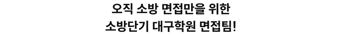 오직 소방 면접만을 위한 소방단기 대구학원 면접팀!