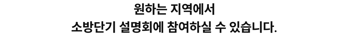 원하는 지역에서 소방단기 설명회에 참여하실 수 있습니다.