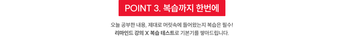 POINT 3 복습까지 한번에 오늘 공부한 내용 제대로 머릿속에 들어왔는지 복습은 필수 리마인드 강의와 복습 테스트로 기본기를 쌓아드립니다