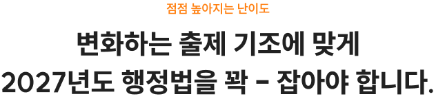 변화하는 출제 기조에 맞게 2027년도 행정법을 꽉 - 잡아야 합니다.