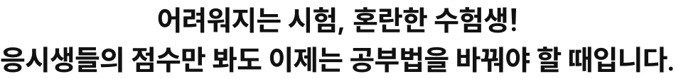 어려워지는 시험, 혼란한 수험생! 응시생들의 점수만 봐도 이제는 공부법을 바꿔야 할 때입니다.