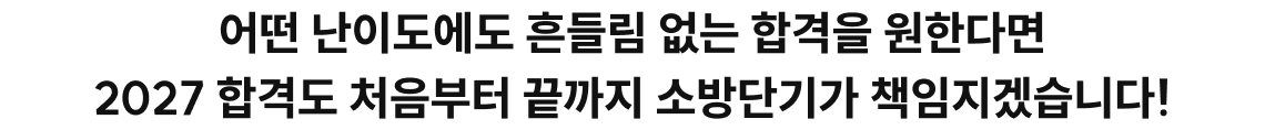 어떤 난이도에도 흔들림 없는 합격을 원한다면 2027 합격도 처음부터 끝까지 소방단기가 책임지겠습니다!
