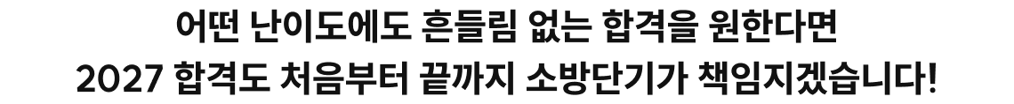 어떤 난이도에도 흔들림 없는 합격을 원한다면 2027 합격도 처음부터 끝까지 소방단기가 책임지겠습니다!