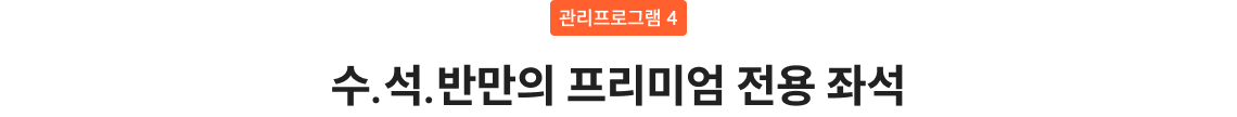 수.석.반만의 프리미엄 전용 좌석