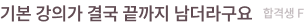 기본 강의가 결국 끝까지 남더라구요 합격생 F