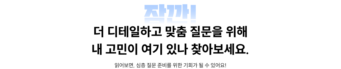 읽어보면, 심층 질문 준비를 위한 기회가 될 수 있어요!