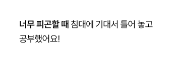 너무 피곤할 때 침대에 기대서 틀어 놓고 공부했어요!