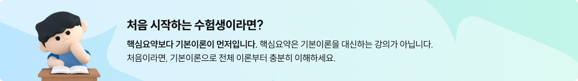 처음 시작하는 수험생이라면? 핵심요약보다 기본이론이 먼저입니다. 핵심요약은 기본이론을 대신하는 강의가 아닙니다.처음이라면, 기본이론으로 전체 이론부터 충분히 이해하세요.