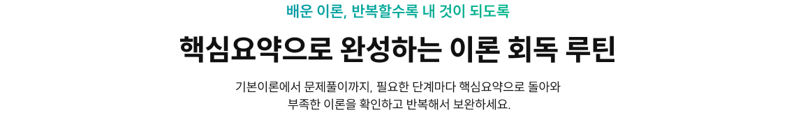 배운 이론, 반복할수록 내 것이 되도록 핵심요약으로 완성하는 이론 회독 루틴! 기본이론에서 문제풀이까지, 필요한 단계마다 핵심요약으로 돌아와 부족한 이론을 확인하고 반복해서 보완하세요.