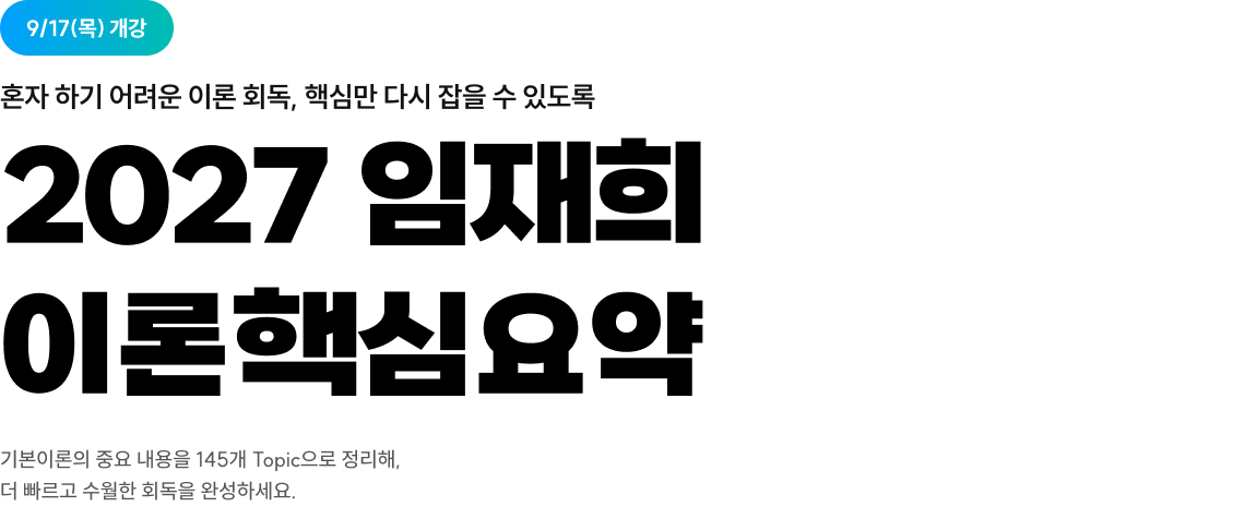 2027 9/17(목) 2027 임재희 이론핵심요약 개강 / 혼자 하기 어려운 이론 회독, 핵심만 다시 잡을 수 있도록 / 기본이론의 중요 내용을 145개 Topic으로 정리해, 더 빠르고 수월한 회독을 완성하세요.  