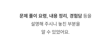 문제 풀이 요령, 내용 정리, 경험담 등을 설명해 주시니 놓친 부분을 알 수 있었어요.