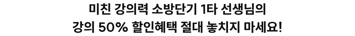미친 강의력 소방단기 1타 선생님의 강의 50% 할인혜택 절대 놓치지 마세요!