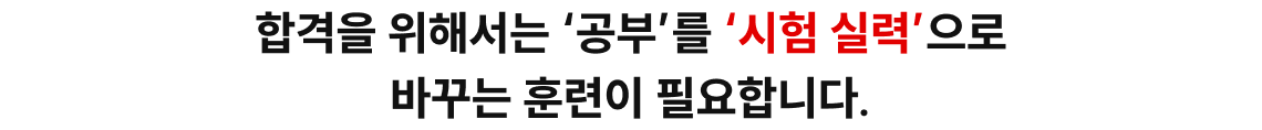 합격을 위해서는 ‘공부’를 ‘시험 실력’으로 바꾸는 훈련이 필요합니다.